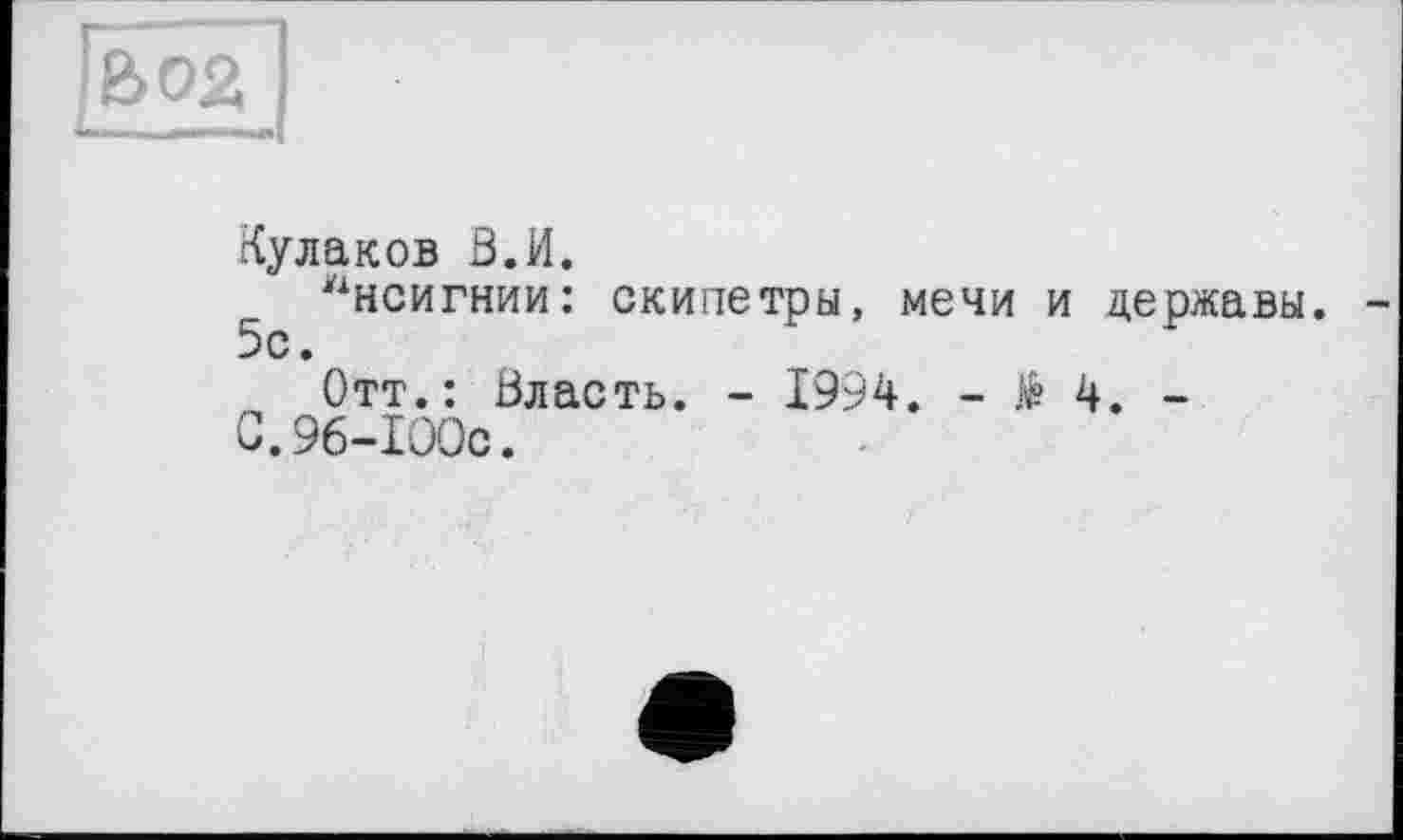 ﻿Кулаков В. И.
"нсигнии: скипетры, мечи и державы. 5с «
Отт.: Власть. - 1994. - $ 4. -
0.96-IOOc.